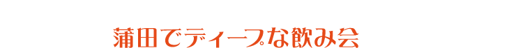 アクセス抜群！ お仕事帰りに蒲田でディープな飲み会はいかがですか？