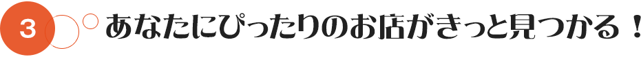 あなたにぴったりのお店がきっと見つかる！
